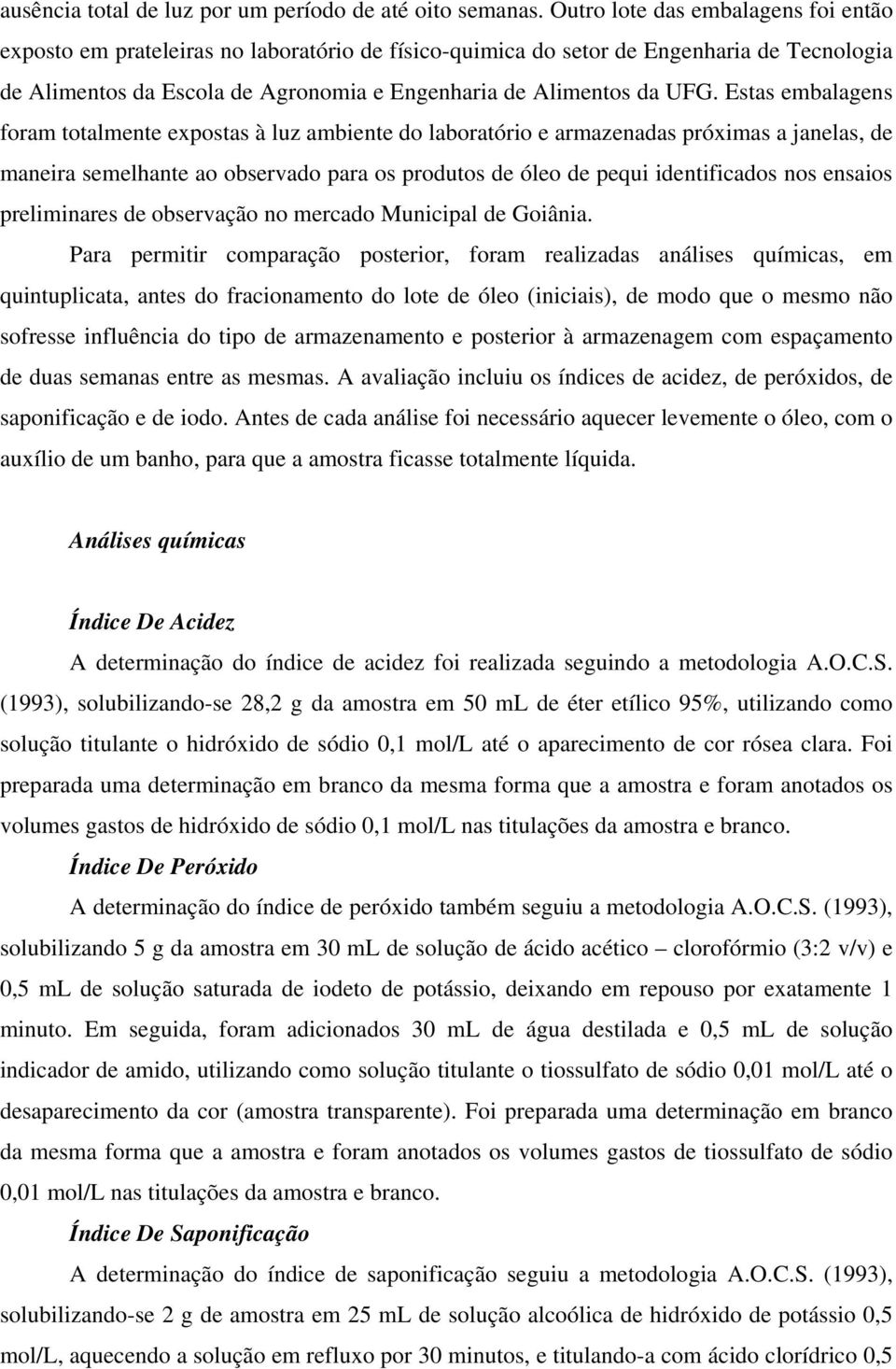 Estas embalagens foram totalmente expostas à luz ambiente do laboratório e armazenadas próximas a janelas, de maneira semelhante ao observado para os produtos de óleo de pequi identificados nos