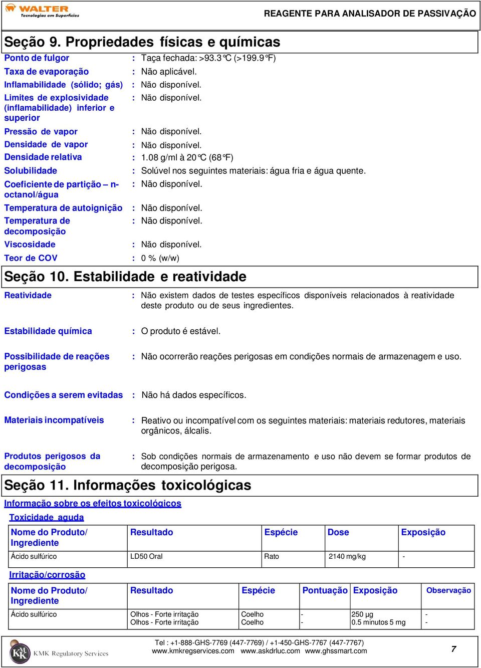 octanol/água Temperatura de autoignição Temperatura de decomposição Viscosidade Teor de COV : 1.08 g/ml à 20 C (68 F) : Solúvel nos seguintes materiais: água fria e água quente. : 0 % (w/w) Seção 10.