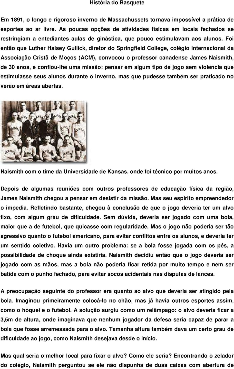 Foi então que Luther Halsey Gullick, diretor do Springfield College, colégio internacional da Associação Cristã de Moços (ACM), convocou o professor canadense James Naismith, de 30 anos, e