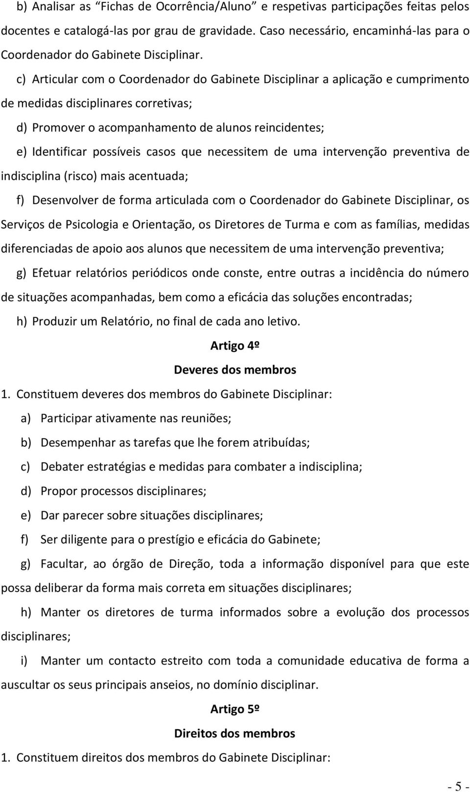 c) Articular com o Coordenador do Gabinete Disciplinar a aplicação e cumprimento de medidas disciplinares corretivas; d) Promover o acompanhamento de alunos reincidentes; e) Identificar possíveis