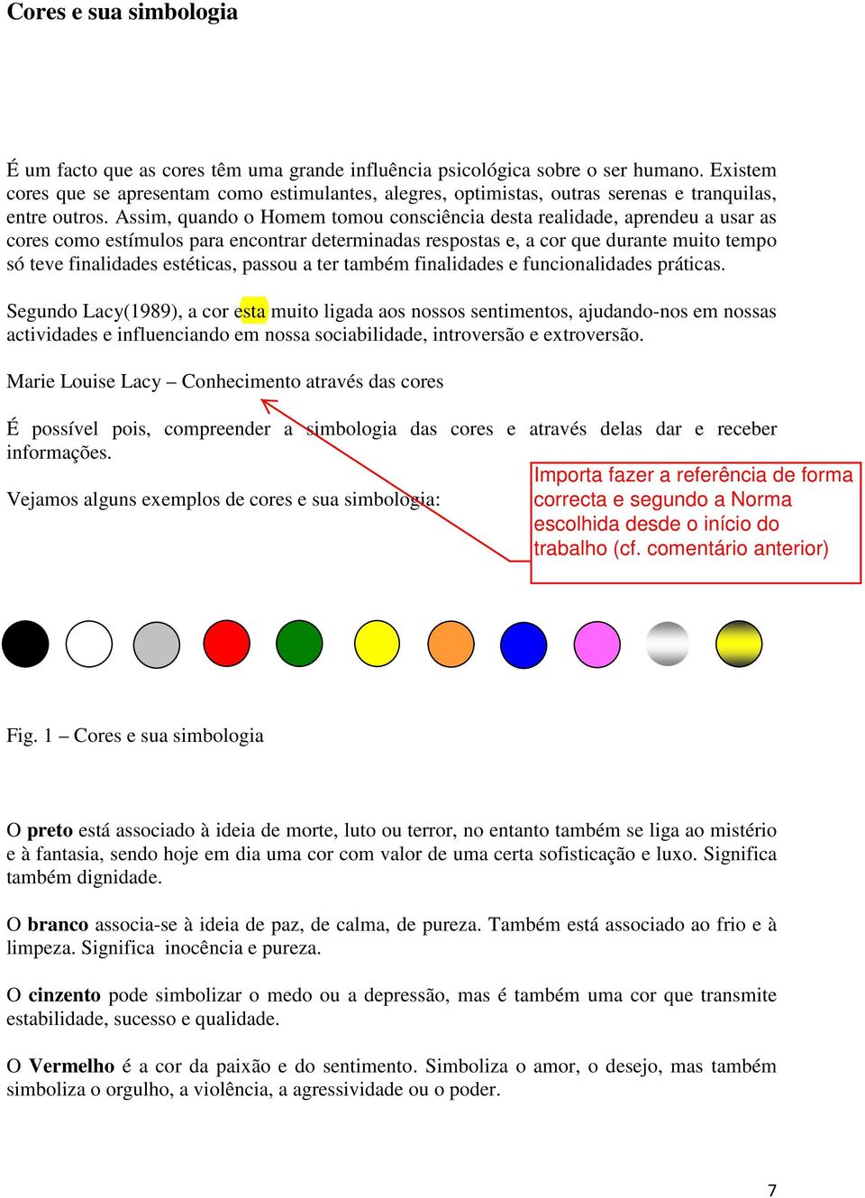 Assim, quando o Homem tomou consciência desta realidade, aprendeu a usar as cores como estímulos para encontrar determinadas respostas e, a cor que durante muito tempo só teve finalidades estéticas,