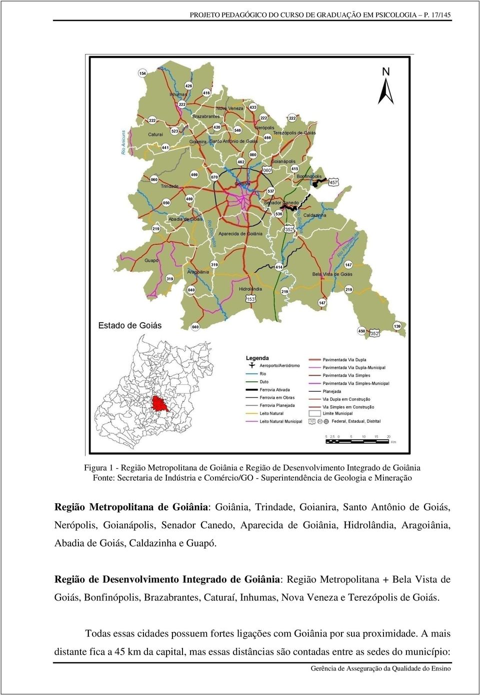 Metropolitana de Goiânia: Goiânia, Trindade, Goianira, Santo Antônio de Goiás, Nerópolis, Goianápolis, Senador Canedo, Aparecida de Goiânia, Hidrolândia, Aragoiânia, Abadia de Goiás, Caldazinha e