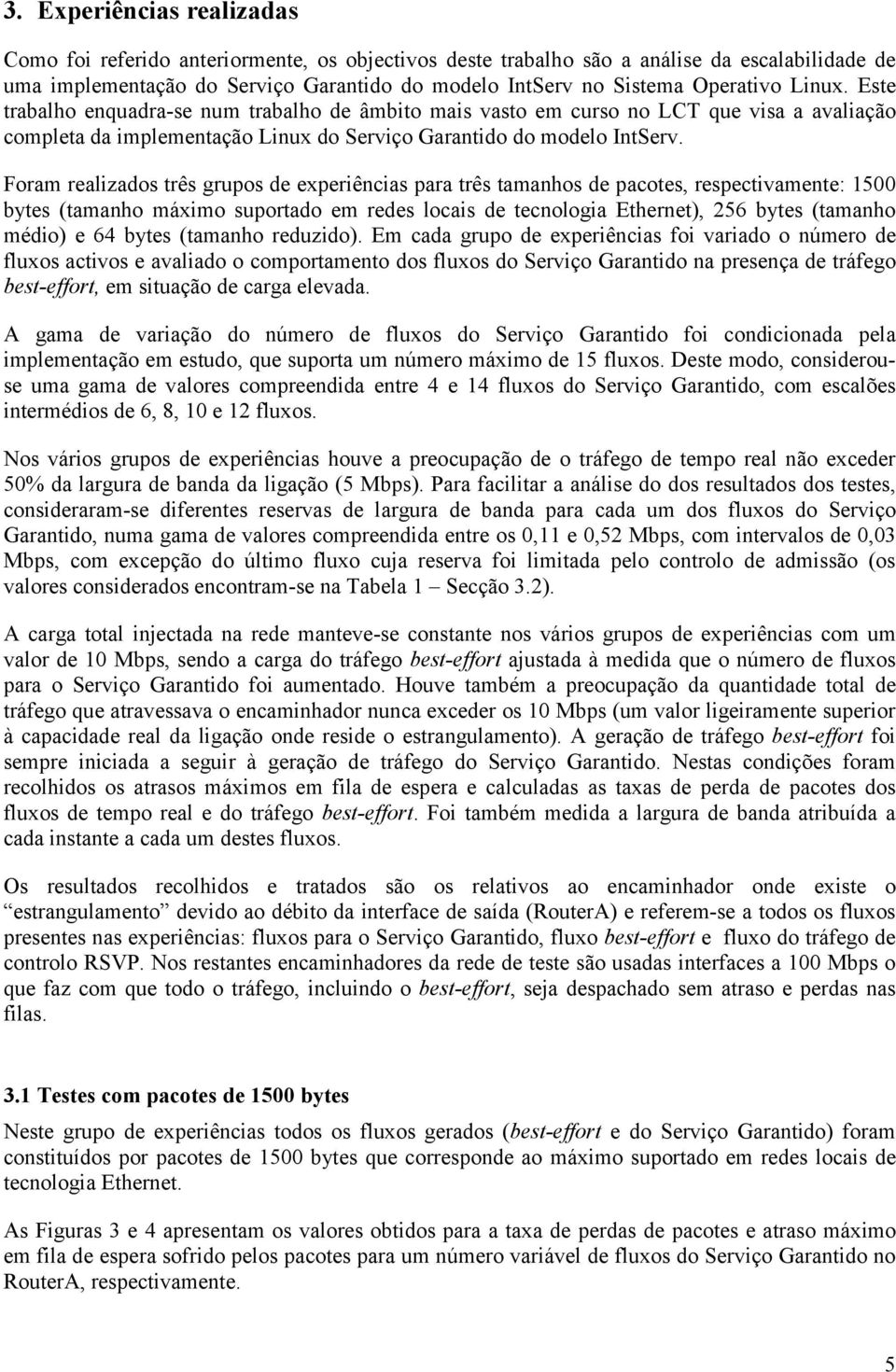 Foram realizados três grupos de experiências para três tamanhos de pacotes, respectivamente: 1500 bytes (tamanho máximo suportado em redes locais de tecnologia Ethernet), 256 bytes (tamanho médio) e