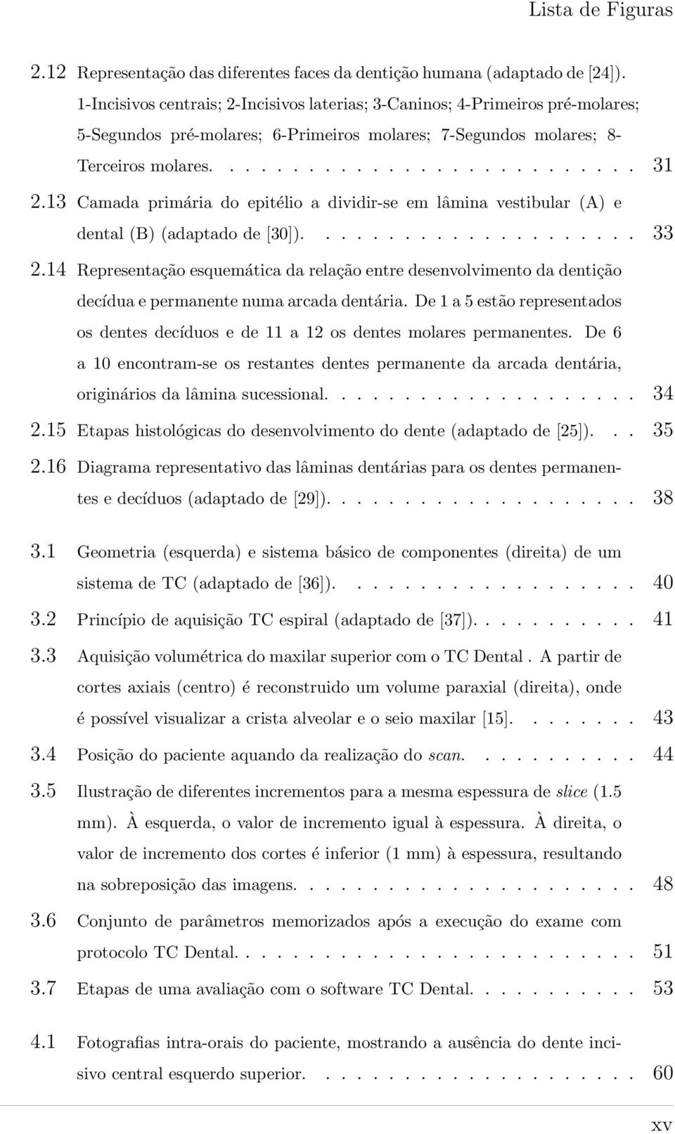 13 Camada primária do epitélio a dividir-se em lâmina vestibular (A) e dental (B) (adaptado de [30])..................... 33 2.