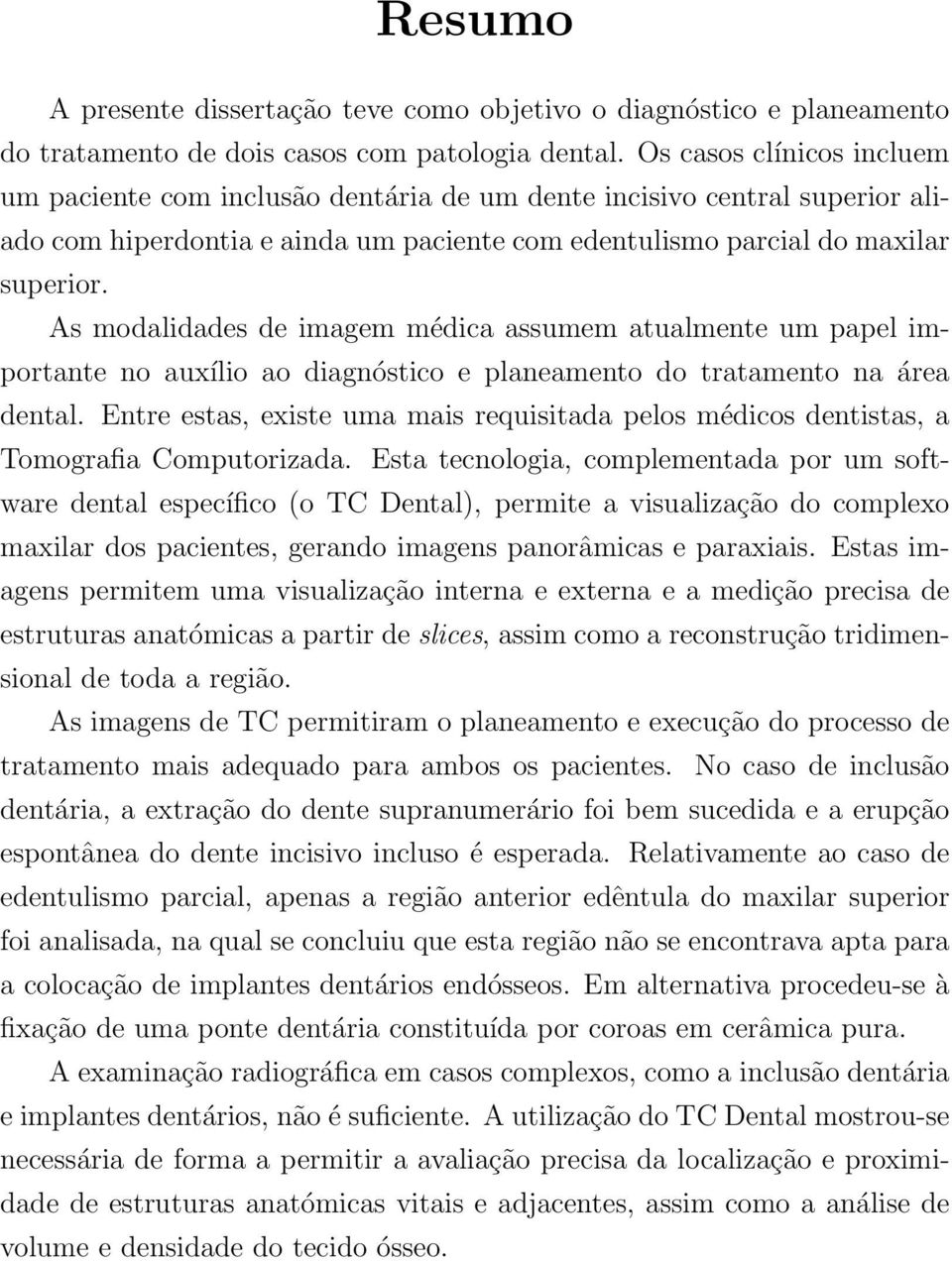 As modalidades de imagem médica assumem atualmente um papel importante no auxílio ao diagnóstico e planeamento do tratamento na área dental.