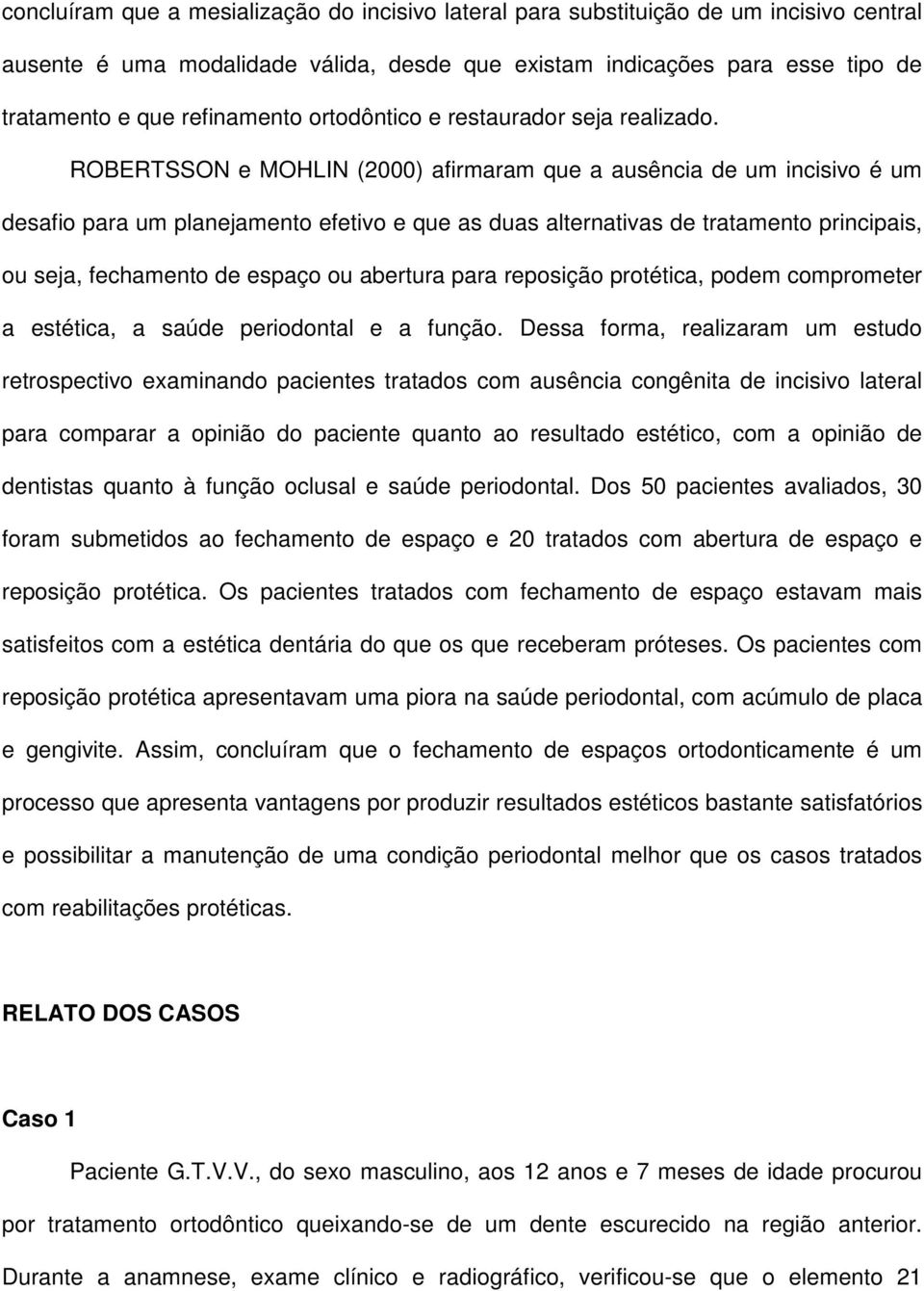 ROBERTSSON e MOHLIN (2000) afirmaram que a ausência de um incisivo é um desafio para um planejamento efetivo e que as duas alternativas de tratamento principais, ou seja, fechamento de espaço ou