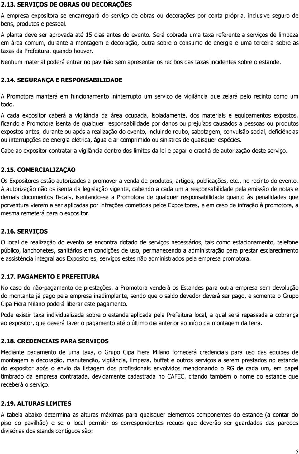 Será cobrada uma taxa referente a serviços de limpeza em área comum, durante a montagem e decoração, outra sobre o consumo de energia e uma terceira sobre as taxas da Prefeitura, quando houver.