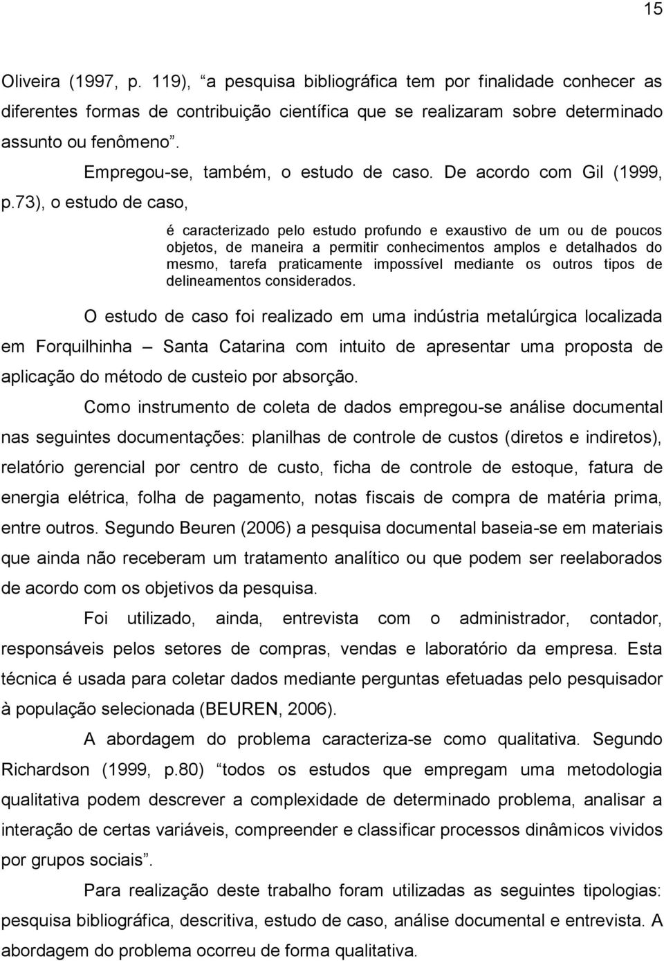 73), o estudo de caso, é caracterizado pelo estudo profundo e exaustivo de um ou de poucos objetos, de maneira a permitir conhecimentos amplos e detalhados do mesmo, tarefa praticamente impossível