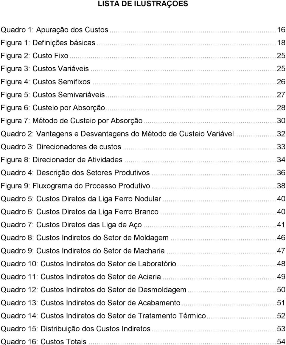 .. 32 Quadro 3: Direcionadores de custos... 33 Figura 8: Direcionador de Atividades... 34 Quadro 4: Descrição dos Setores Produtivos... 36 Figura 9: Fluxograma do Processo Produtivo.