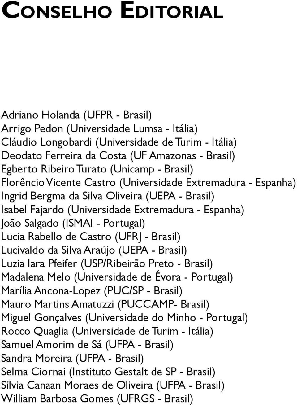 Espanha) João Salgado (ISMAI - Portugal) Lucia Rabello de Castro (UFRJ - Brasil) Lucivaldo da Silva Araújo (UEPA - Brasil) Luzia Iara Pfeifer (USP/Ribeirão Preto - Brasil) Madalena Melo (Universidade