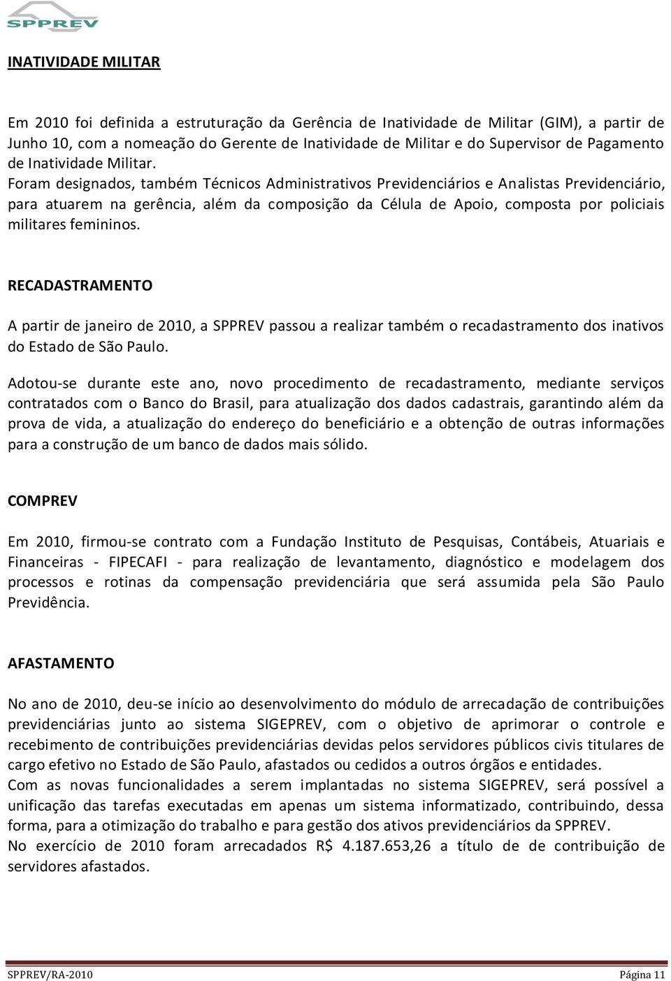 Foram designados, também Técnicos Administrativos Previdenciários e Analistas Previdenciário, para atuarem na gerência, além da composição da Célula de Apoio, composta por policiais militares