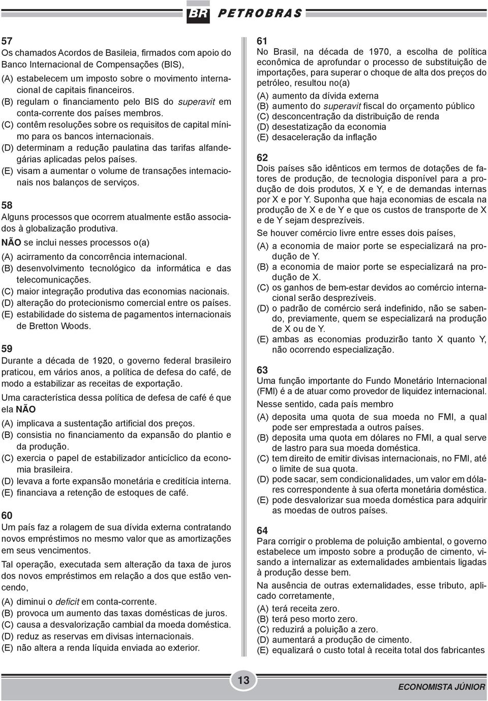 (D) determinam a redução paulatina das tarifas alfandegárias aplicadas pelos países. (E) visam a aumentar o volume de transações internacionais nos balanços de serviços.