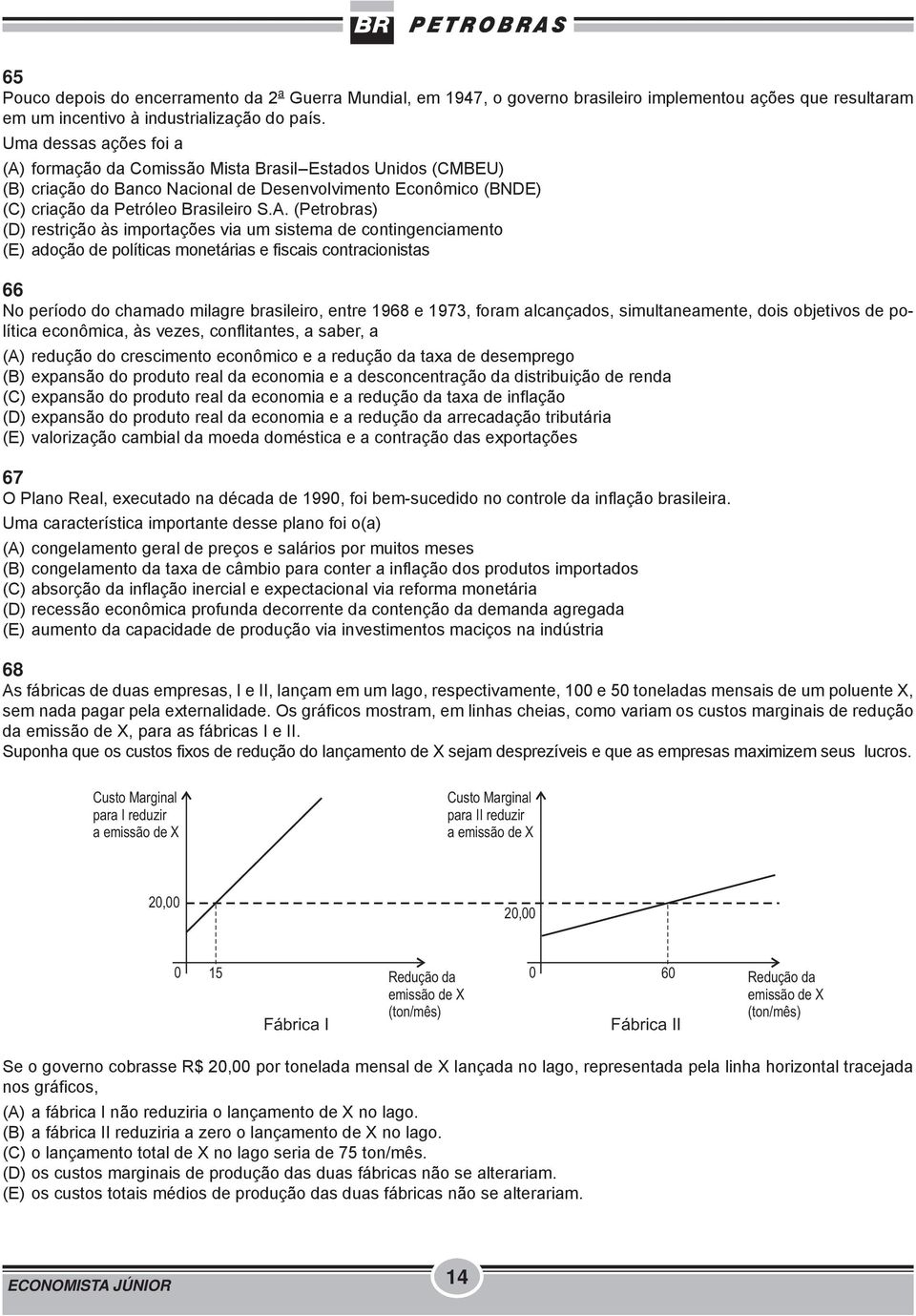 formação da Comissão Mista Brasil-Estados Unidos (CMBEU) (B) criação do Banco Nacional de Desenvolvimento Econômico (BNDE) (C) criação da Petróleo Brasileiro S.A.