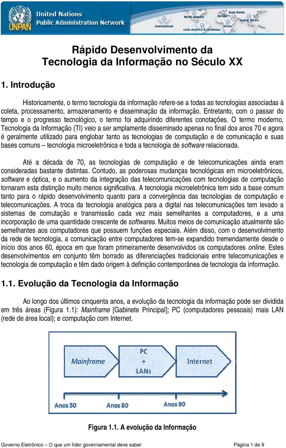 O termo moderno, Tecnologia da Informação (TI) veio a ser amplamente disseminado apenas no final dos anos 70 e agora é geralmente utilizado para englobar tanto as tecnologias de computação e de