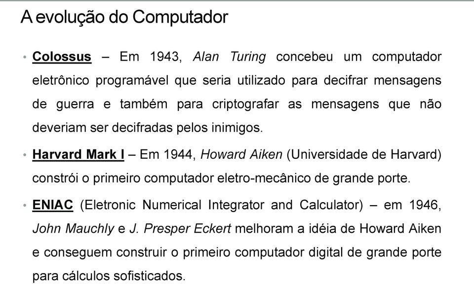 Harvard Mark I Em 1944, Howard Aiken (Universidade de Harvard) constrói o primeiro computador eletro-mecânico de grande porte.