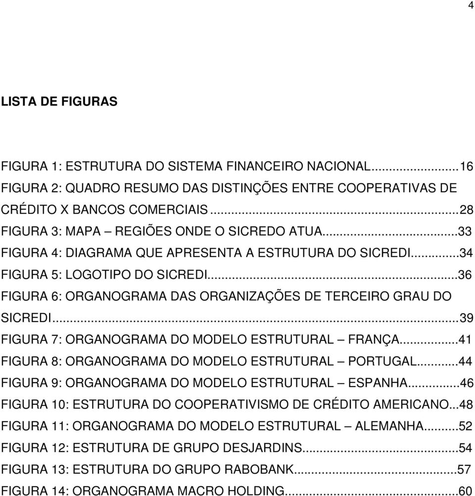 ..36 FIGURA 6: ORGANOGRAMA DAS ORGANIZAÇÕES DE TERCEIRO GRAU DO SICREDI...39 FIGURA 7: ORGANOGRAMA DO MODELO ESTRUTURAL FRANÇA...41 FIGURA 8: ORGANOGRAMA DO MODELO ESTRUTURAL PORTUGAL.