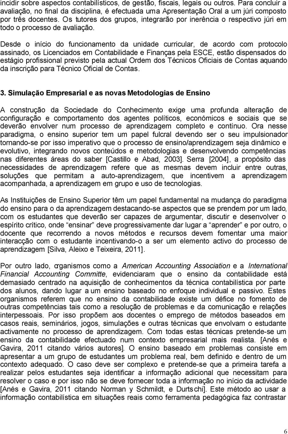 Desde o início do funcionamento da unidade curricular, de acordo com protocolo assinado, os Licenciados em Contabilidade e Finanças pela ESCE, estão dispensados do estágio profissional previsto pela