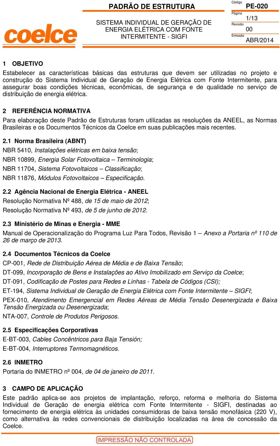 2 REFERÊNCIA NORMATIVA Para elaboração deste Padrão de Estruturas foram utilizadas as resoluções da ANEEL, as Normas Brasileiras e os Documentos Técnicos da Coelce em suas publicações mais recentes.