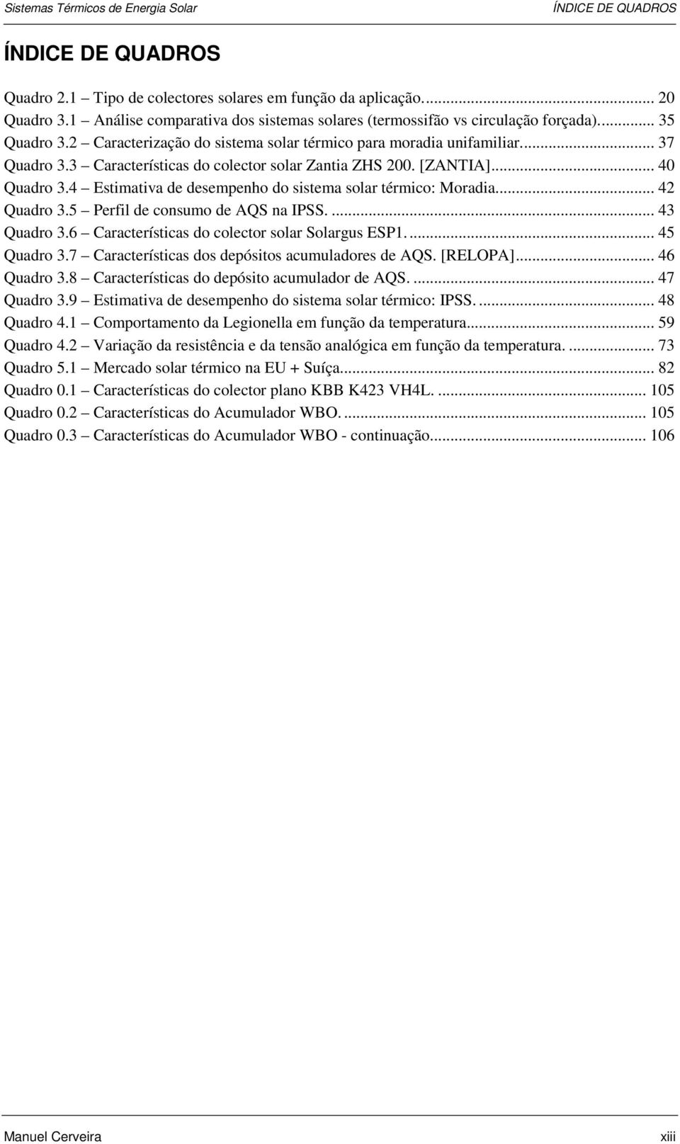 4 Estimativa de desempenho do sistema solar térmico: Moradia... 42 Quadro 3.5 Perfil de consumo de AQS na IPSS.... 43 Quadro 3.6 Características do colector solar Solargus ESP1... 45 Quadro 3.