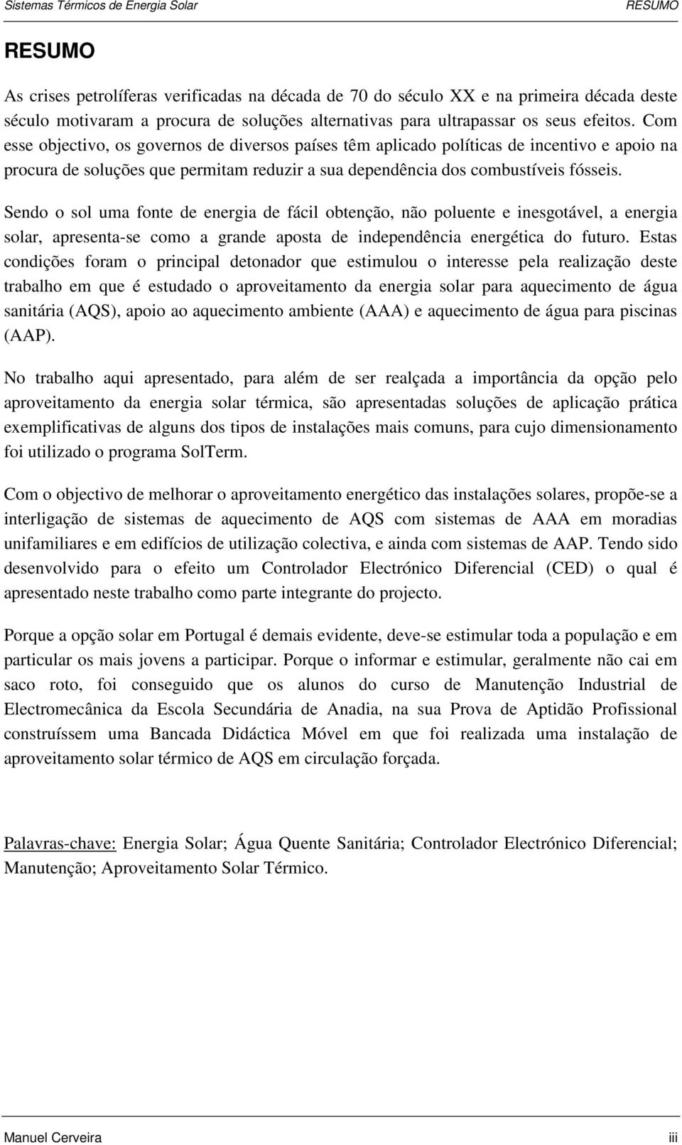 Sendo o sol uma fonte de energia de fácil obtenção, não poluente e inesgotável, a energia solar, apresenta-se como a grande aposta de independência energética do futuro.