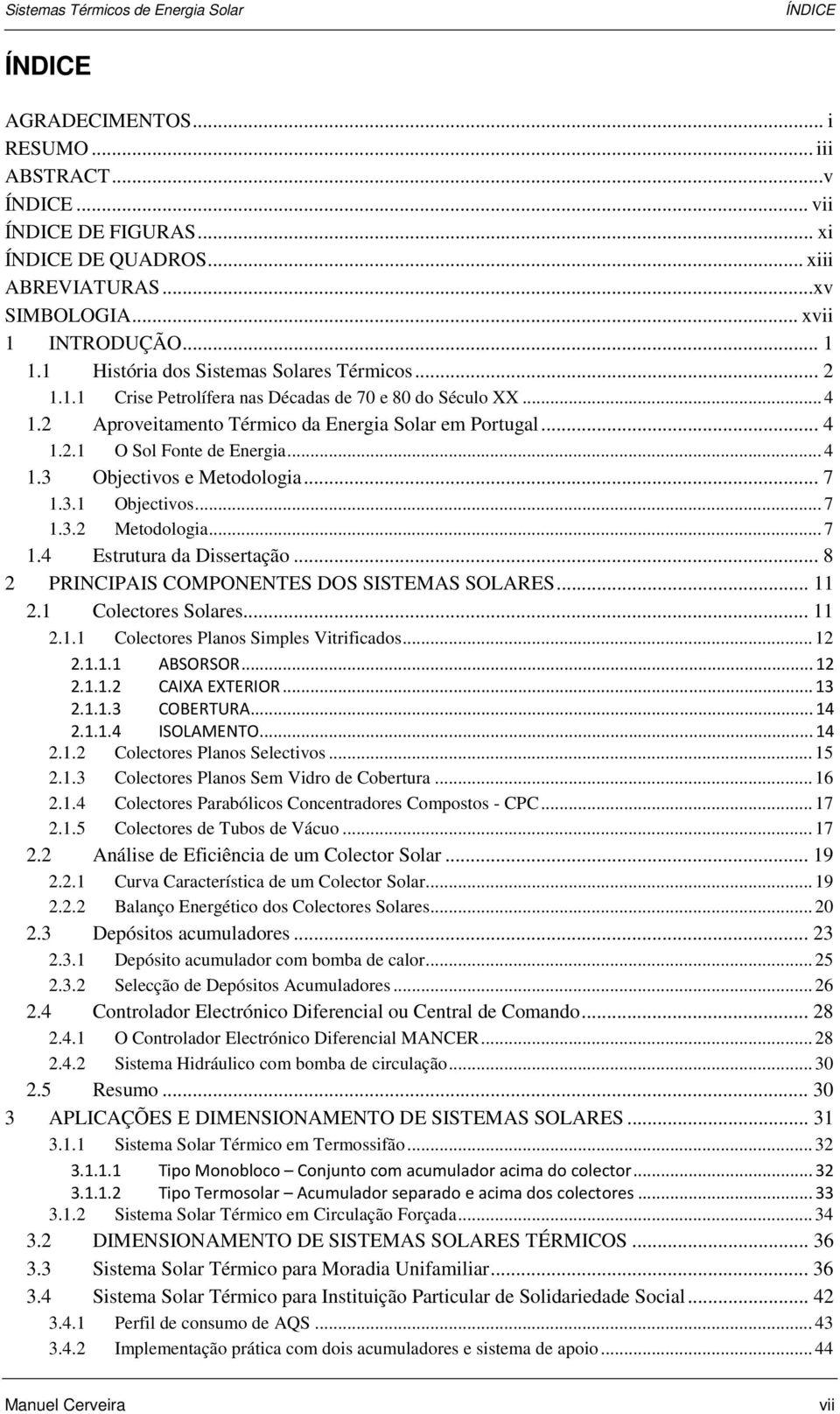 .. 4 1.3 Objectivos e Metodologia... 7 1.3.1 Objectivos... 7 1.3.2 Metodologia... 7 1.4 Estrutura da Dissertação... 8 2 PRINCIPAIS COMPONENTES DOS SISTEMAS SOLARES... 11 2.1 Colectores Solares... 11 2.1.1 Colectores Planos Simples Vitrificados.