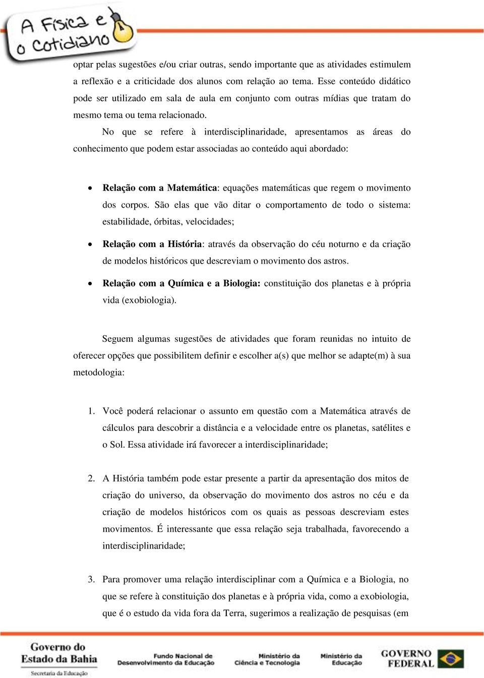 No que se refere à interdisciplinaridade, apresentamos as áreas do conhecimento que podem estar associadas ao conteúdo aqui abordado: Relação com a Matemática: equações matemáticas que regem o