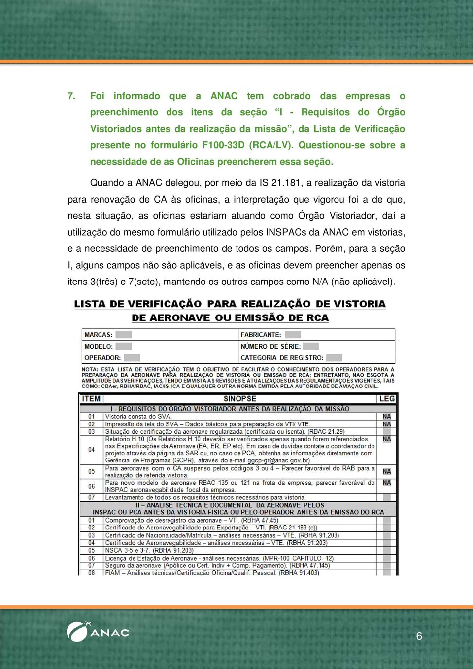 181, a realização da vistoria para renovação de CA às oficinas, a interpretação que vigorou foi a de que, nesta situação, as oficinas estariam atuando como Órgão Vistoriador, daí a utilização do