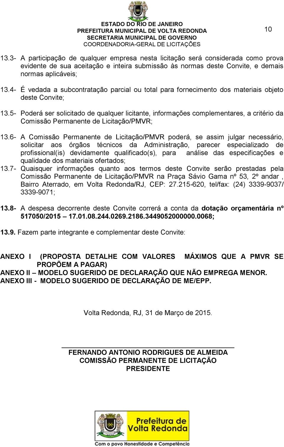 5- Poderá ser solicitado de qualquer licitante, informações complementares, a critério da Comissão Permanente de Licitação/PMVR; 13.