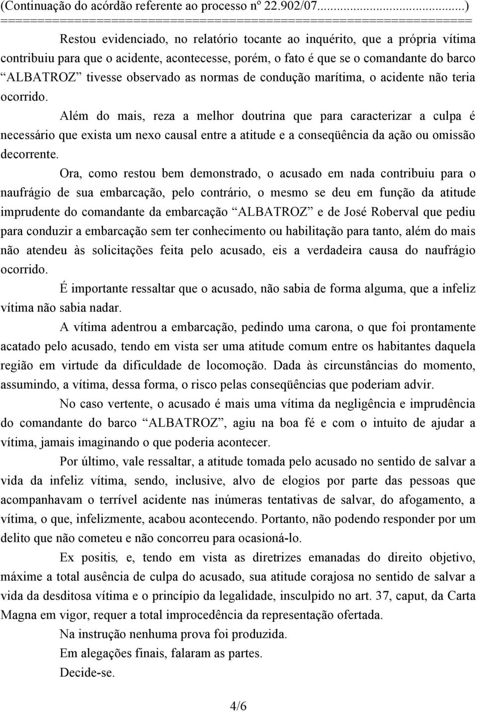 Além do mais, reza a melhor doutrina que para caracterizar a culpa é necessário que exista um nexo causal entre a atitude e a conseqüência da ação ou omissão decorrente.