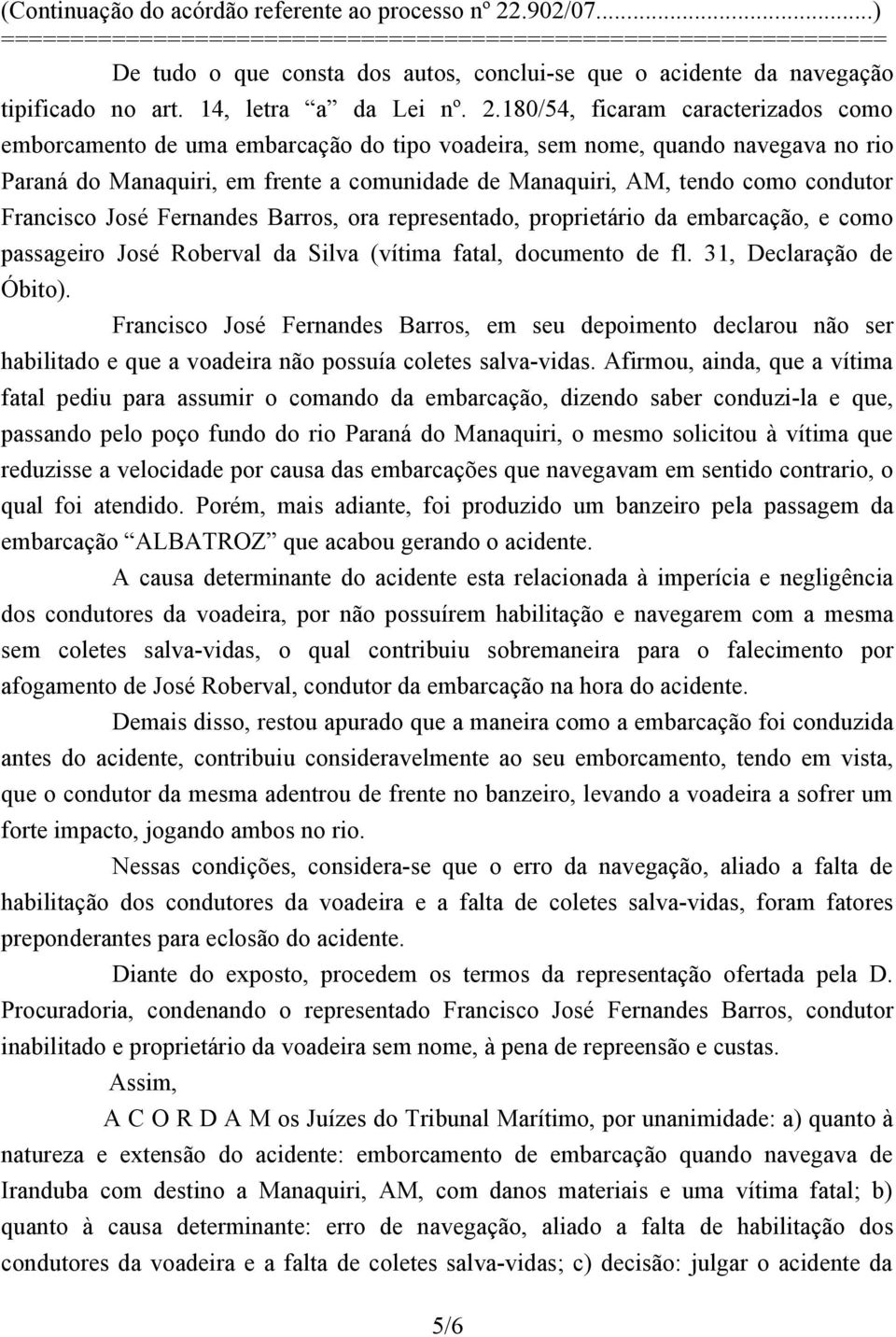 Francisco José Fernandes Barros, ora representado, proprietário da embarcação, e como passageiro José Roberval da Silva (vítima fatal, documento de fl. 31, Declaração de Óbito).