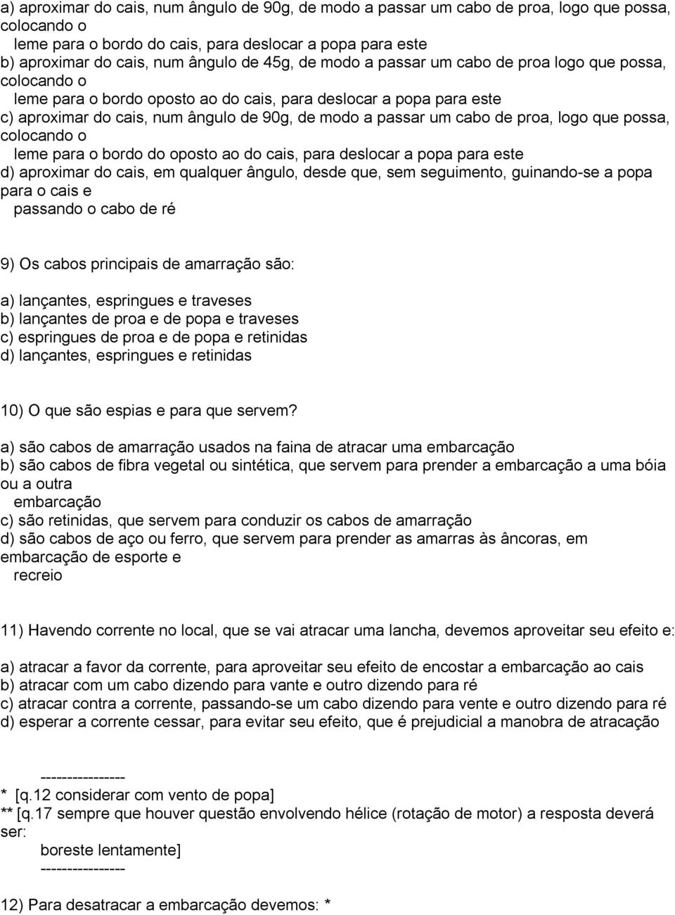 de proa, logo que possa, colocando o leme para o bordo do oposto ao do cais, para deslocar a popa para este d) aproximar do cais, em qualquer ângulo, desde que, sem seguimento, guinando-se a popa