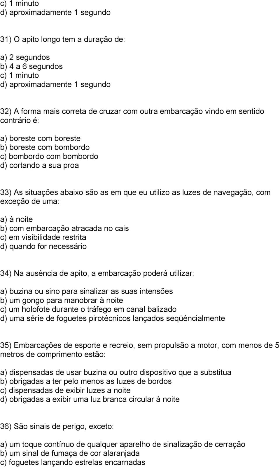 navegação, com exceção de uma: a) à noite b) com embarcação atracada no cais c) em visibilidade restrita d) quando for necessário 34) Na ausência de apito, a embarcação poderá utilizar: a) buzina ou