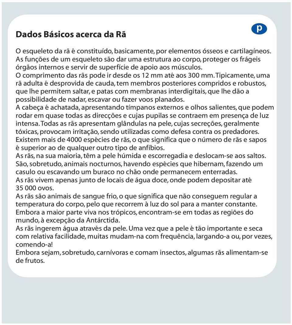 Tiicamente, uma rã adulta é drovida de cauda, tem membros osterior comridos e robustos, que lhe ermitem saltar, e atas com membranas interdigitais, que lhe dão a ossibilidade de nadar, cavar ou fazer