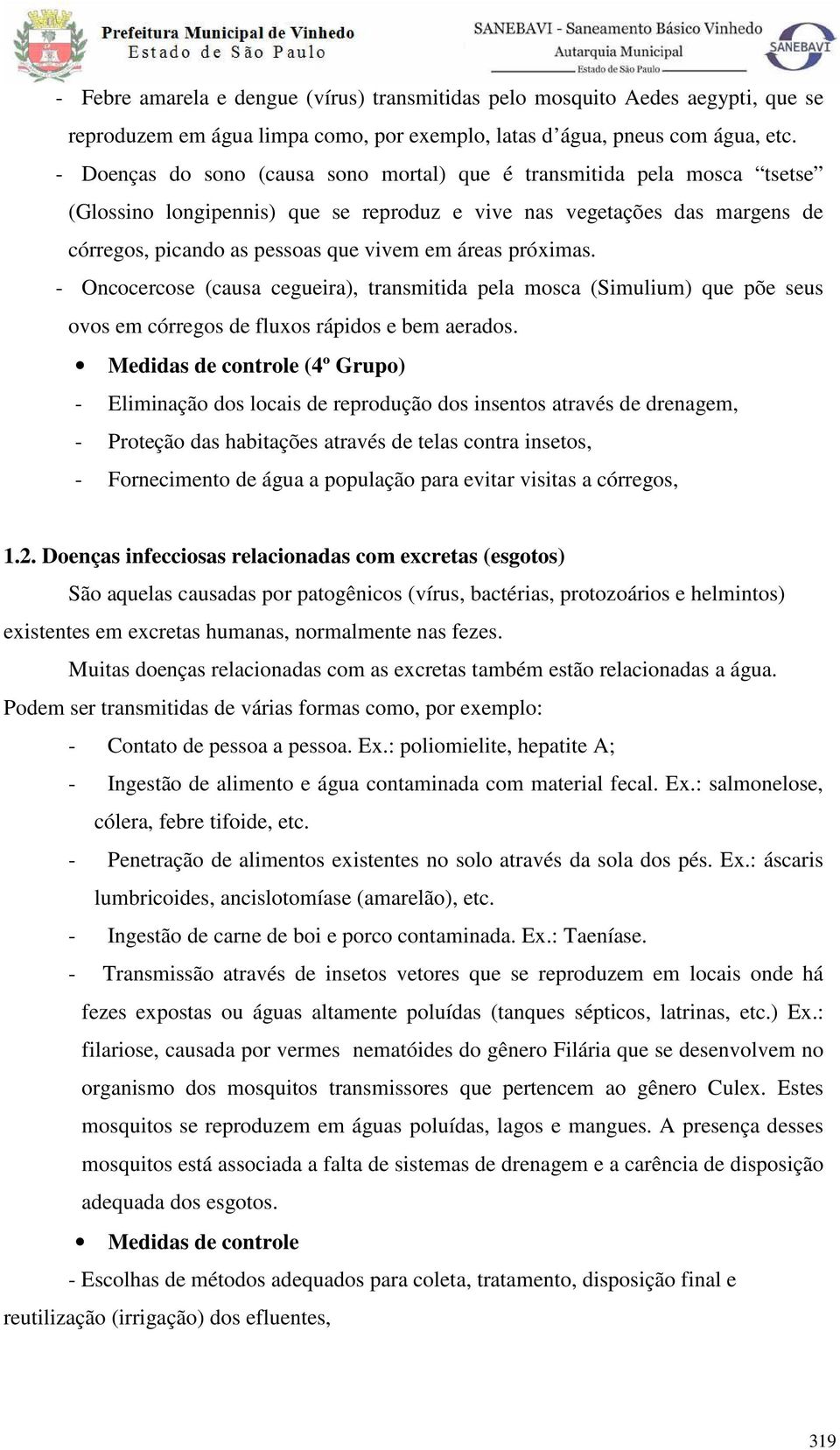 próximas. - Oncocercose (causa cegueira), transmitida pela mosca (Simulium) que põe seus ovos em córregos de fluxos rápidos e bem aerados.