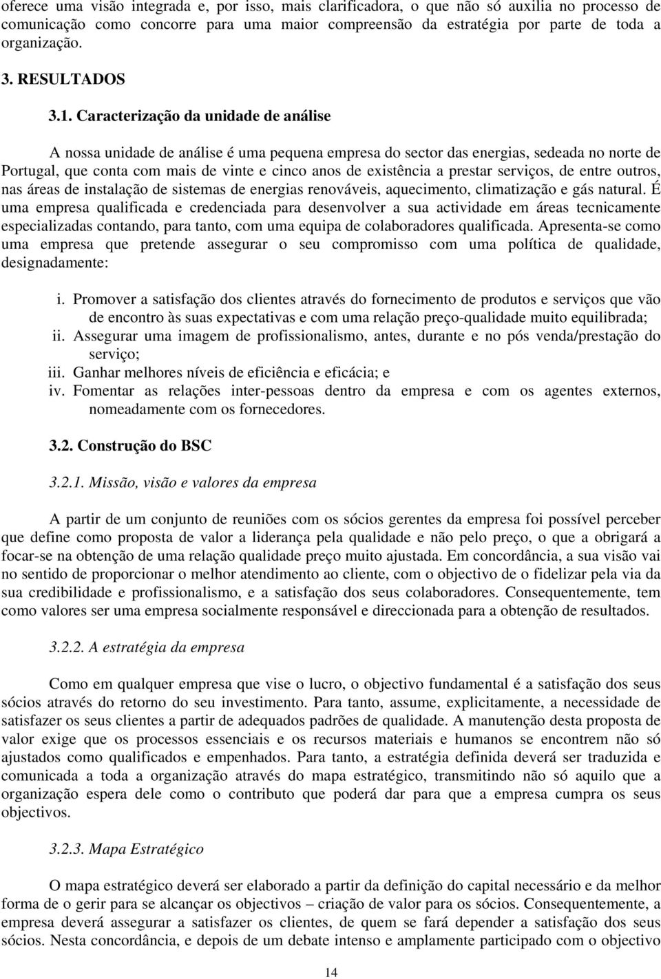 Caracterização da unidade de análise A nossa unidade de análise é uma pequena empresa do sector das energias, sedeada no norte de Portugal, que conta com mais de vinte e cinco anos de existência a