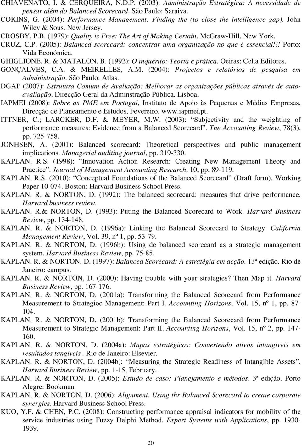 CRUZ, C.P. (2005): Balanced scorecard: concentrar uma organização no que é essencial!!! Porto: Vida Económica. GHIGLIONE, R. & MATALON, B. (1992): O inquérito: Teoria e prática.