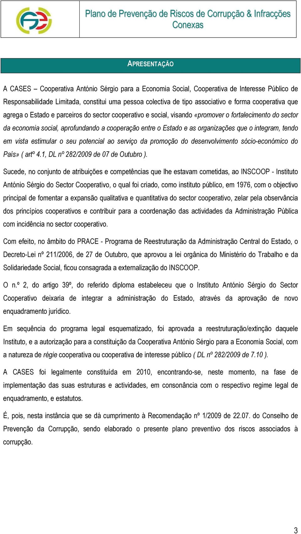 que o integram, tendo em vista estimular o seu potencial ao serviço da promoção do desenvolvimento sócio-económico do País» ( artº 4.1, DL nº 282/2009 de 07 de Outubro ).