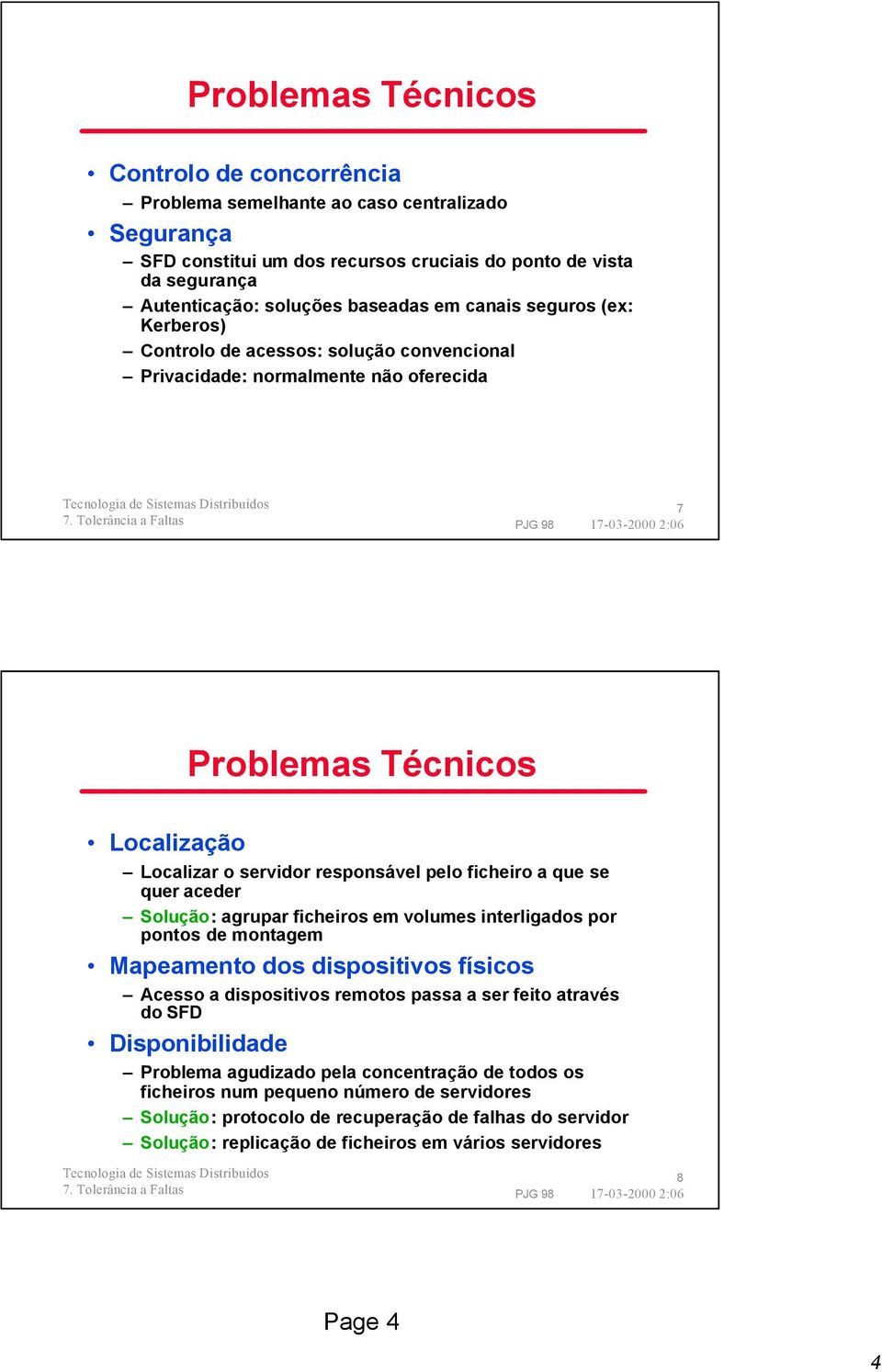 quer aceder Solução: agrupar ficheiros em volumes interligados por pontos de montagem Mapeamento dos dispositivos físicos Acesso a dispositivos remotos passa a ser feito através do SFD