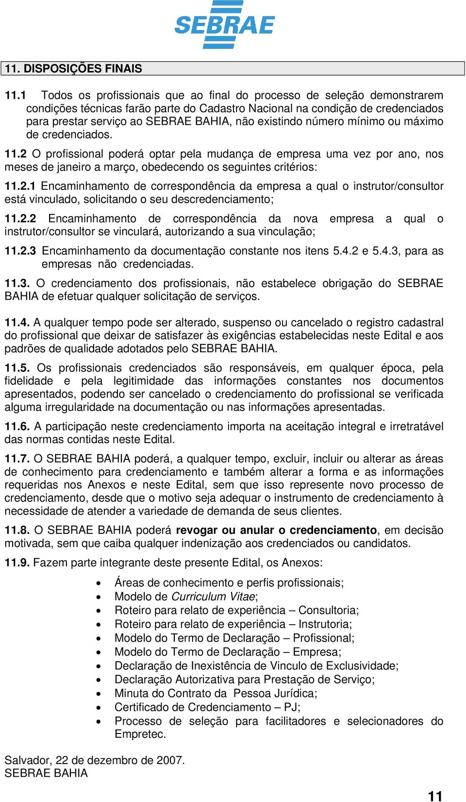 existindo número mínimo ou máximo de credenciados. 11.2 O profissional poderá optar pela mudança de empresa uma vez por ano, nos meses de janeiro a março, obedecendo os seguintes critérios: 11.2.1 Encaminhamento de correspondência da empresa a qual o instrutor/consultor está vinculado, solicitando o seu descredenciamento; 11.