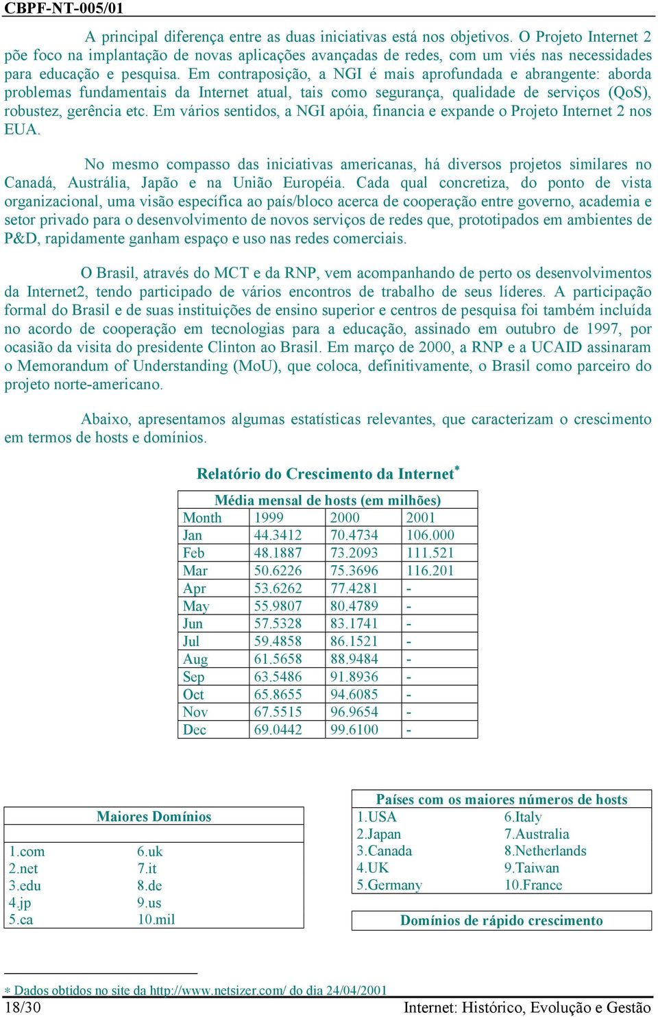 Em contraposição, a NGI é mais aprofundada e abrangente: aborda problemas fundamentais da Internet atual, tais como segurança, qualidade de serviços (QoS), robustez, gerência etc.