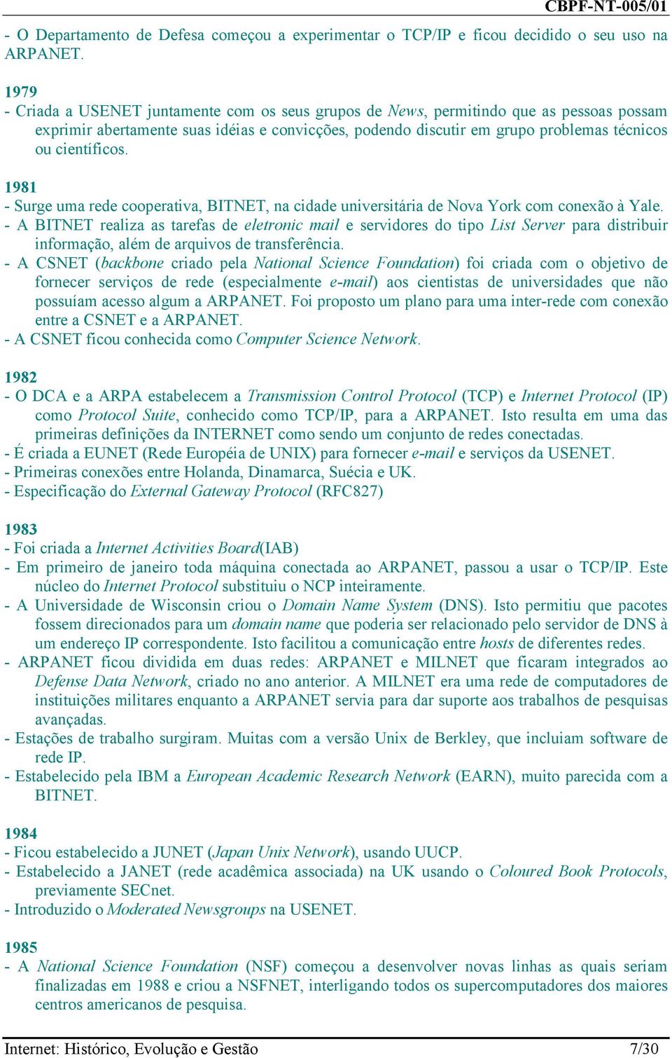 científicos. 1981 - Surge uma rede cooperativa, BITNET, na cidade universitária de Nova York com conexão à Yale.