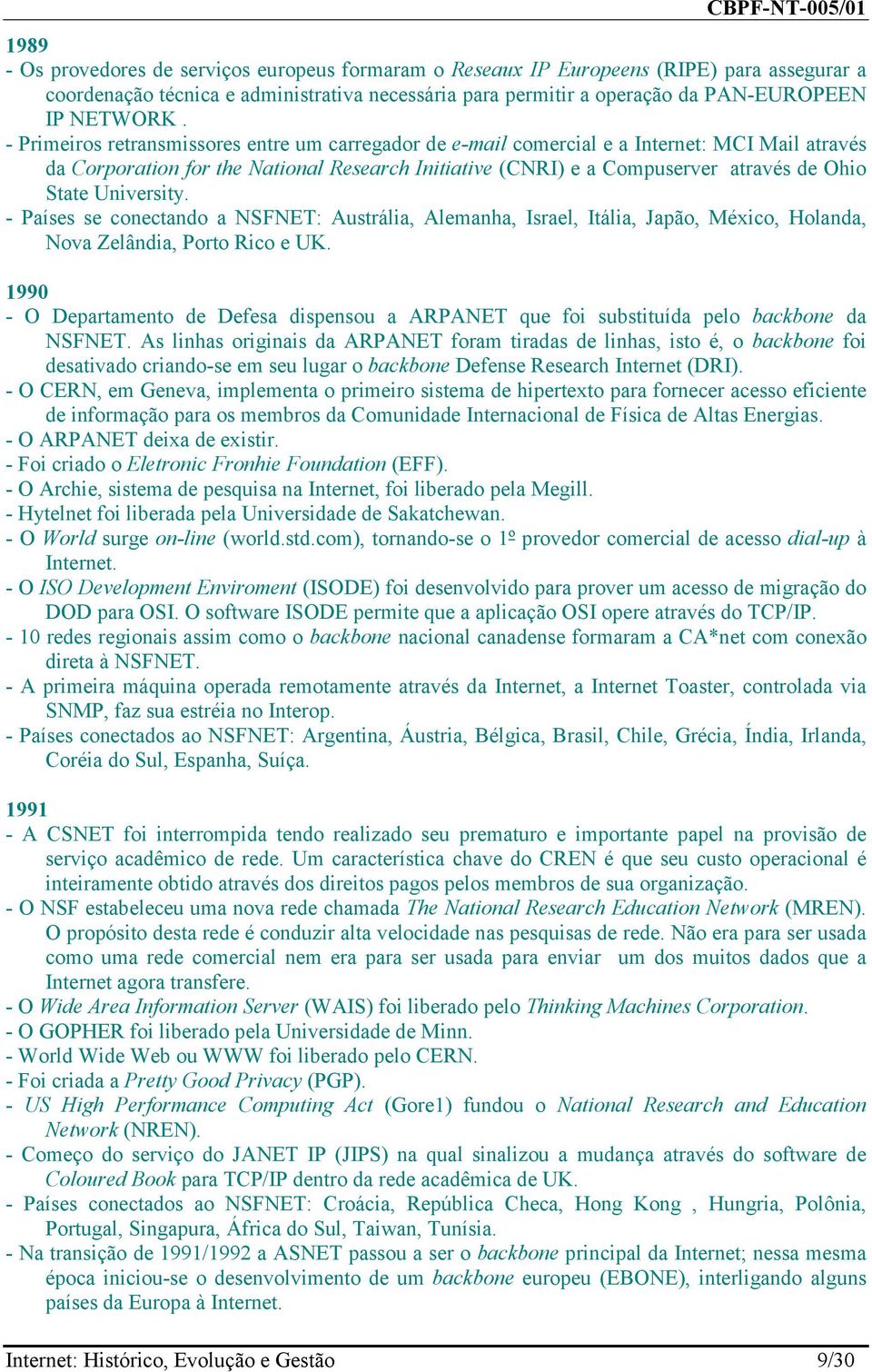 University. - Países se conectando a NSFNET: Austrália, Alemanha, Israel, Itália, Japão, México, Holanda, Nova Zelândia, Porto Rico e UK.