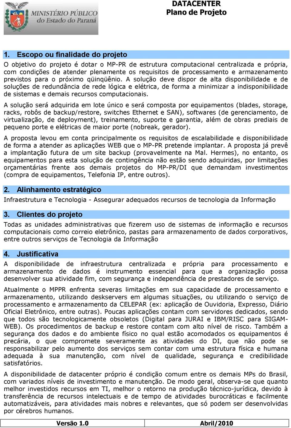 A solução deve dispor de alta disponibilidade e de soluções de redundância de rede lógica e elétrica, de forma a minimizar a indisponibilidade de sistemas e demais recursos computacionais.