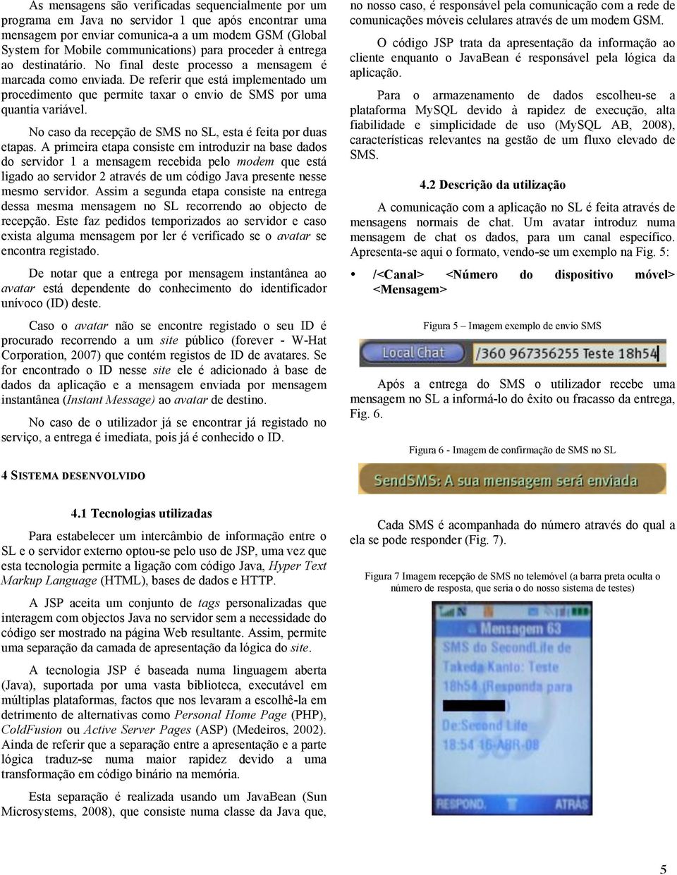 De referir que está implementado um procedimento que permite taxar o envio de SMS por uma quantia variável. No caso da recepção de SMS no SL, esta é feita por duas etapas.