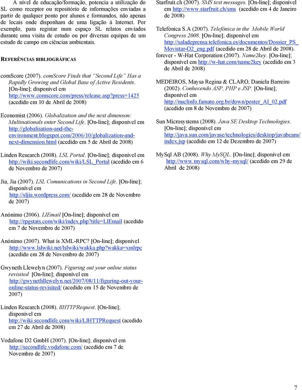 REFERÊNCIAS BIBLIOGRÁFICAS comscore (2007). comscore Finds that Second Life Has a Rapidly Growing and Global Base of Active Residents. [On-line]; disponível em http://www.comscore.com/press/release.