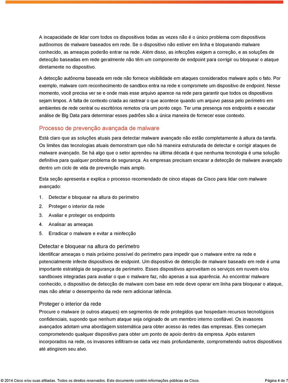 Além disso, as infecções exigem a correção, e as soluções de detecção baseadas em rede geralmente não têm um componente de endpoint para corrigir ou bloquear o ataque diretamente no dispositivo.