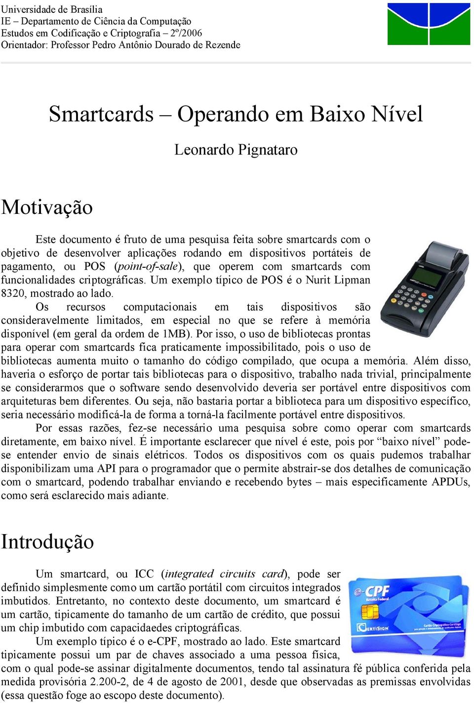 (point-of-sale), que operem com smartcards com funcionalidades criptográficas. Um exemplo típico de POS é o Nurit Lipman 8320, mostrado ao lado.