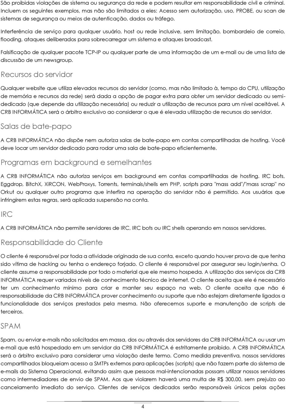 Interferência de serviço para qualquer usuário, host ou rede inclusive, sem limitação, bombardeio de correio, flooding, ataques deliberados para sobrecarregar um sistema e ataques broadcast.