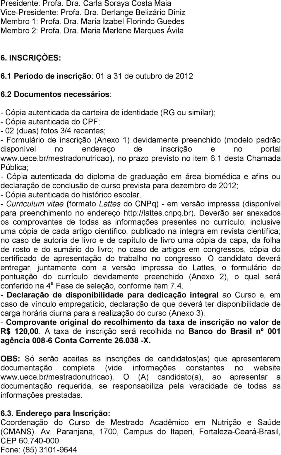 2 Documentos necessários: - Cópia autenticada da carteira de identidade (RG ou similar); - Cópia autenticada do CPF; - 02 (duas) fotos 3/4 recentes; - Formulário de inscrição (Anexo 1) devidamente