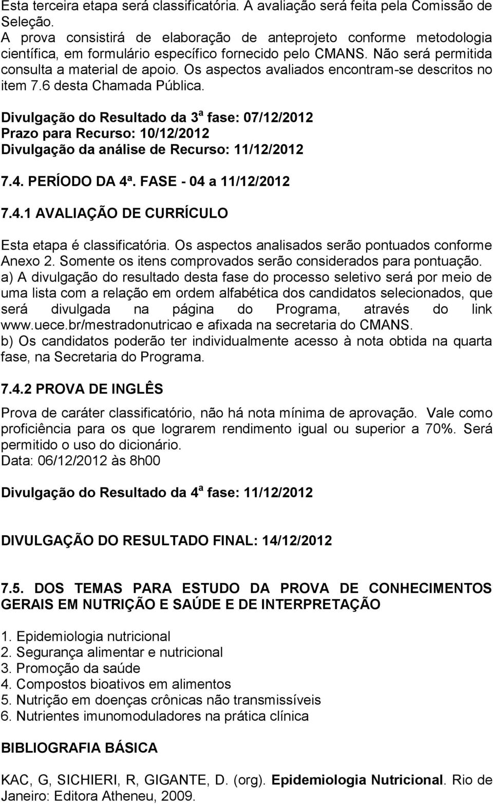 Os aspectos avaliados encontram-se descritos no item 7.6 desta Chamada Pública.